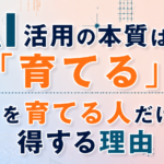 AI活用の本質は「育てる」！｜AIを育てる人だけが得する理由