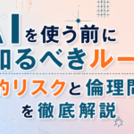AIを使う前に知るべきルール｜法的リスクと倫理問題を徹底解説