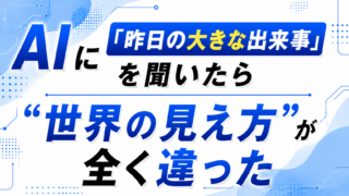 AIに「昨日の大きな出来事」を聞いたら“世界の見え方”が全く違った