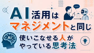 AI活用はマネジメントと同じ|使いこなせる人がやっている思考法