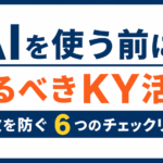 AIを使う前にやるべきKY活動｜事故を防ぐ6つのチェックリスト