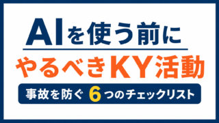 AIを使う前にやるべきKY活動｜事故を防ぐ6つのチェックリスト